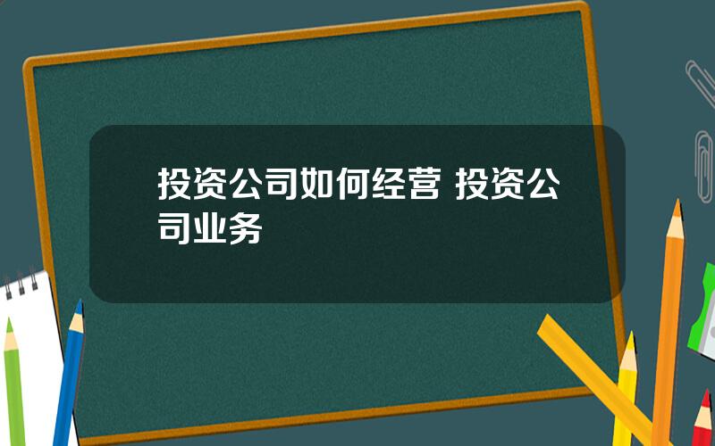 投资公司如何经营 投资公司业务